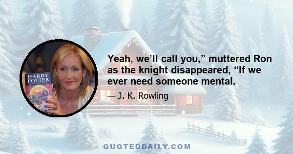 Yeah, we’ll call you,” muttered Ron as the knight disappeared, “If we ever need someone mental.