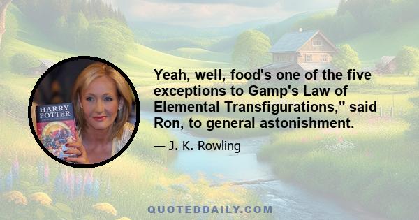 Yeah, well, food's one of the five exceptions to Gamp's Law of Elemental Transfigurations, said Ron, to general astonishment.