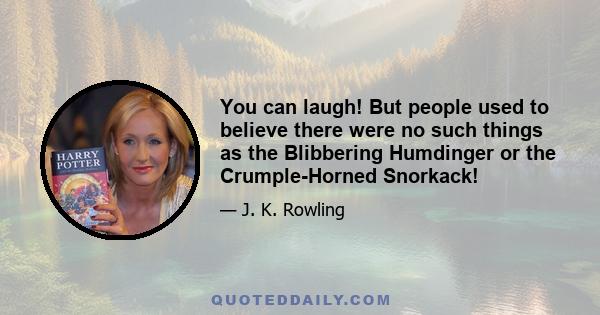 You can laugh! But people used to believe there were no such things as the Blibbering Humdinger or the Crumple-Horned Snorkack!