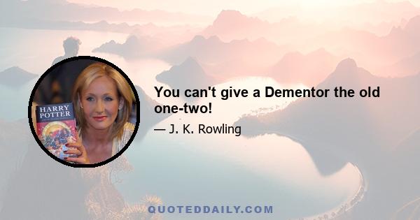 You can't give a Dementor the old one-two!