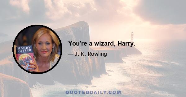 You're a wizard, Harry.