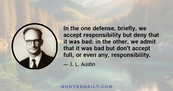 In the one defense, briefly, we accept responsibility but deny that it was bad: in the other, we admit that it was bad but don't accept full, or even any, responsibility.