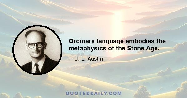 Ordinary language embodies the metaphysics of the Stone Age.