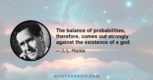 The balance of probabilities, therefore, comes out strongly against the existence of a god.