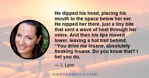 He dipped his head, placing his mouth to the space below her ear. He nipped her there, just a tiny bite that sent a wave of heat through her veins. And then his lips moved lower, leaving a hot trail behind. “You drive