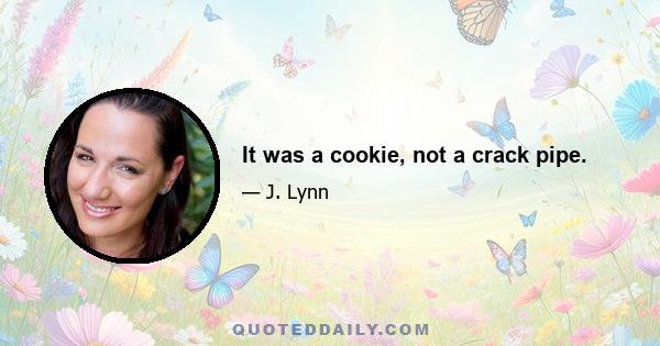 It was a cookie, not a crack pipe.