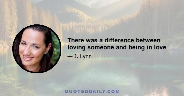 There was a difference between loving someone and being in love