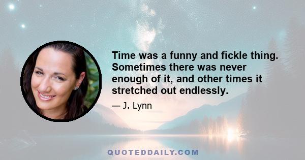 Time was a funny and fickle thing. Sometimes there was never enough of it, and other times it stretched out endlessly.