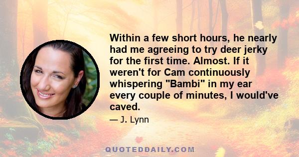 Within a few short hours, he nearly had me agreeing to try deer jerky for the first time. Almost. If it weren't for Cam continuously whispering Bambi in my ear every couple of minutes, I would've caved.