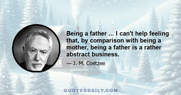 Being a father ... I can't help feeling that, by comparison with being a mother, being a father is a rather abstract business.