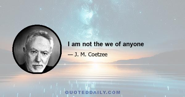 I am not the we of anyone