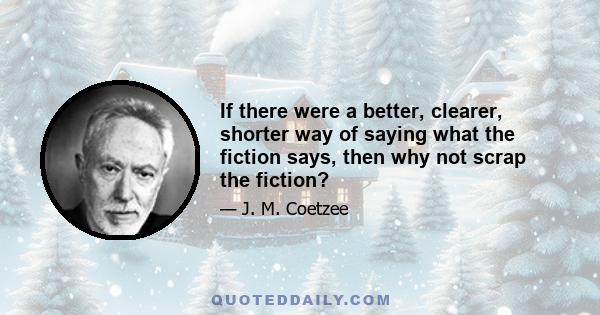 If there were a better, clearer, shorter way of saying what the fiction says, then why not scrap the fiction?