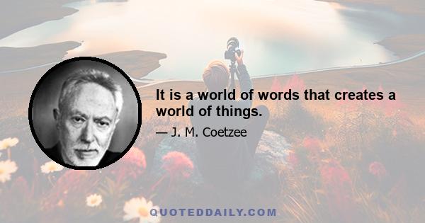 It is a world of words that creates a world of things.