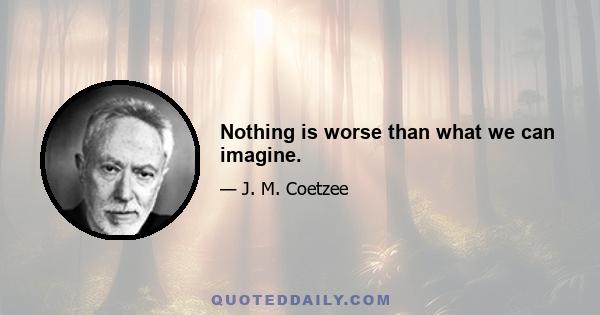 Nothing is worse than what we can imagine.