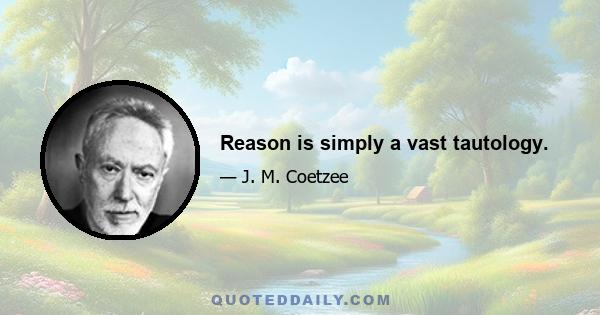 Reason is simply a vast tautology.