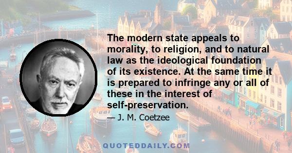 The modern state appeals to morality, to religion, and to natural law as the ideological foundation of its existence. At the same time it is prepared to infringe any or all of these in the interest of self-preservation.