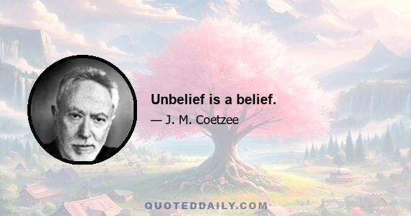 Unbelief is a belief.