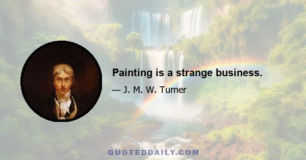 Painting is a strange business.