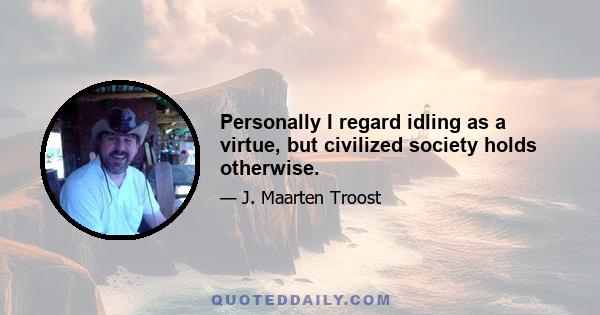 Personally I regard idling as a virtue, but civilized society holds otherwise.