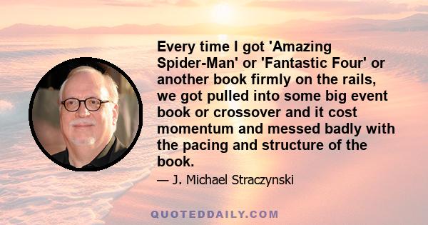 Every time I got 'Amazing Spider-Man' or 'Fantastic Four' or another book firmly on the rails, we got pulled into some big event book or crossover and it cost momentum and messed badly with the pacing and structure of