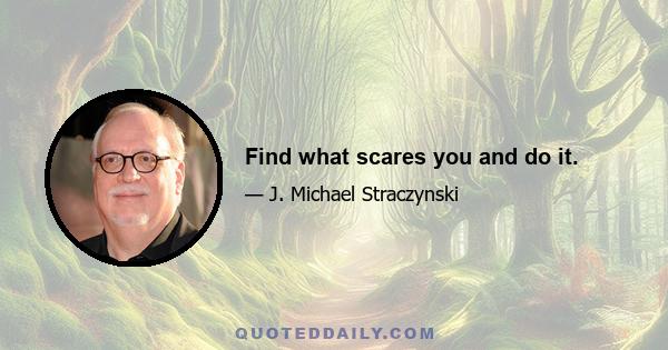 Find what scares you and do it.