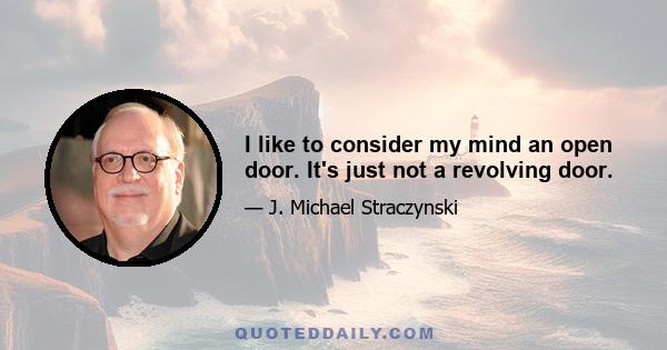 I like to consider my mind an open door. It's just not a revolving door.