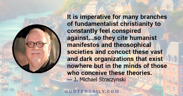 It is imperative for many branches of fundamentalist christianity to constantly feel conspired against...so they cite humanist manifestos and theosophical societies and concoct these vast and dark organizations that