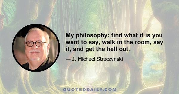 My philosophy: find what it is you want to say, walk in the room, say it, and get the hell out.