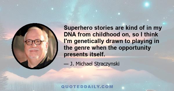 Superhero stories are kind of in my DNA from childhood on, so I think I'm genetically drawn to playing in the genre when the opportunity presents itself.