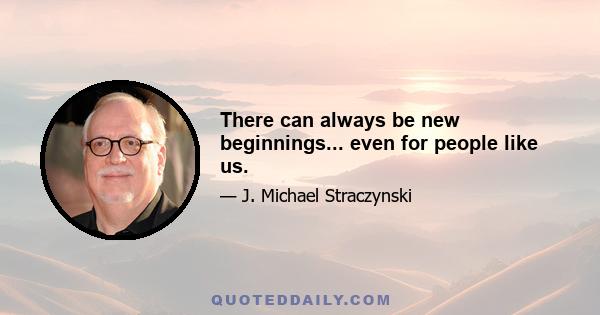 There can always be new beginnings... even for people like us.