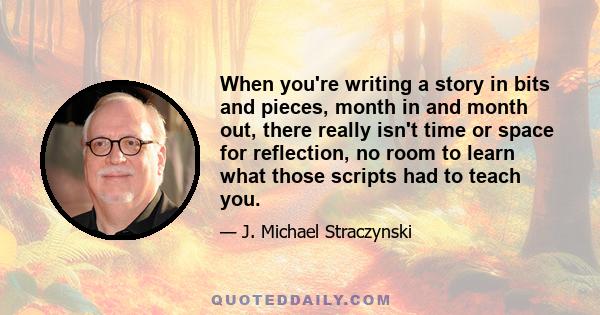 When you're writing a story in bits and pieces, month in and month out, there really isn't time or space for reflection, no room to learn what those scripts had to teach you.