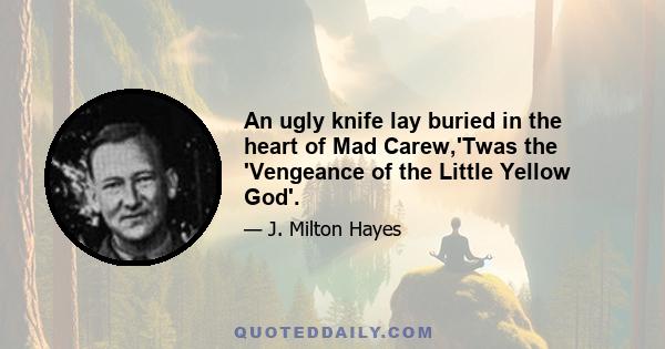 An ugly knife lay buried in the heart of Mad Carew,'Twas the 'Vengeance of the Little Yellow God'.