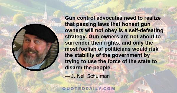 Gun control advocates need to realize that passing laws that honest gun owners will not obey is a self-defeating strategy. Gun owners are not about to surrender their rights, and only the most foolish of politicians