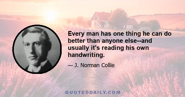 Every man has one thing he can do better than anyone else--and usually it's reading his own handwriting.