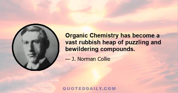 Organic Chemistry has become a vast rubbish heap of puzzling and bewildering compounds.