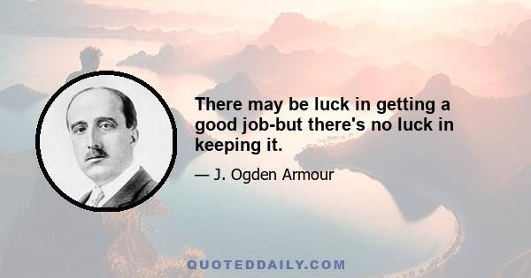 There may be luck in getting a good job-but there's no luck in keeping it.