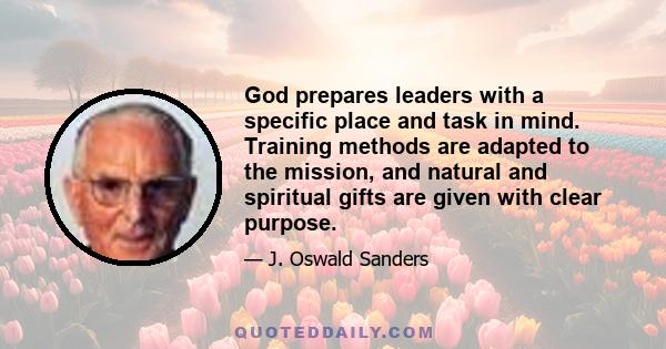 God prepares leaders with a specific place and task in mind. Training methods are adapted to the mission, and natural and spiritual gifts are given with clear purpose.