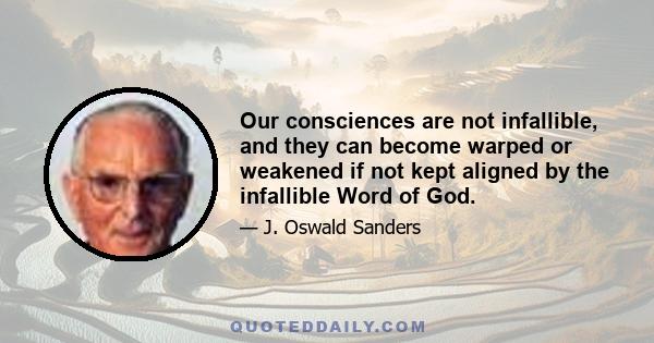 Our consciences are not infallible, and they can become warped or weakened if not kept aligned by the infallible Word of God.