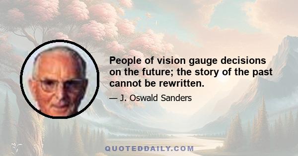 People of vision gauge decisions on the future; the story of the past cannot be rewritten.