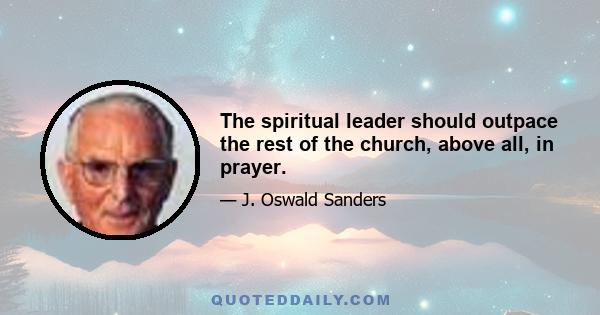 The spiritual leader should outpace the rest of the church, above all, in prayer.