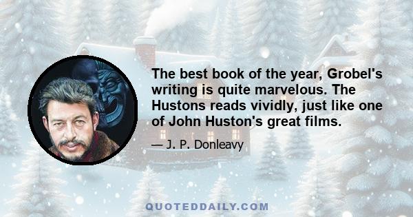 The best book of the year, Grobel's writing is quite marvelous. The Hustons reads vividly, just like one of John Huston's great films.