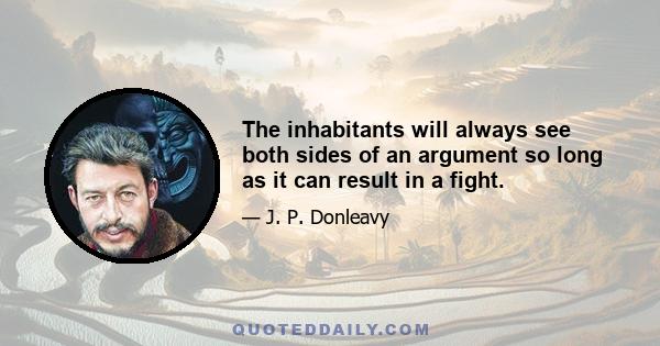 The inhabitants will always see both sides of an argument so long as it can result in a fight.