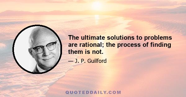 The ultimate solutions to problems are rational; the process of finding them is not.