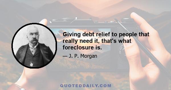 Giving debt relief to people that really need it, that's what foreclosure is.