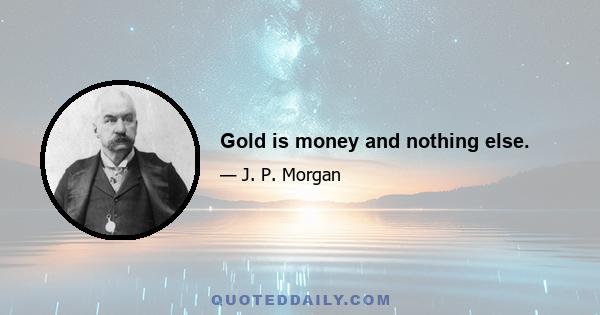 Gold is money and nothing else.