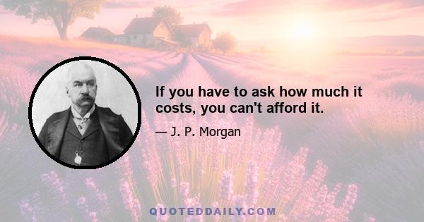 If you have to ask how much it costs, you can't afford it.