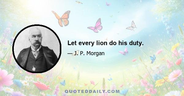 Let every lion do his duty.