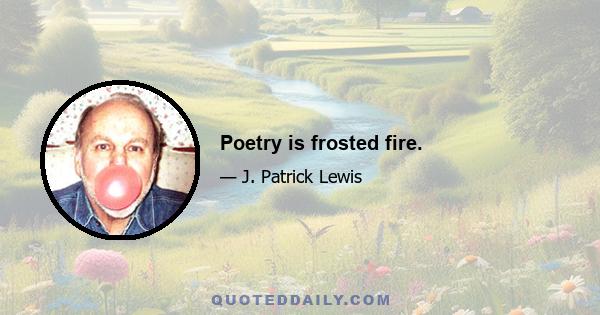 Poetry is frosted fire.