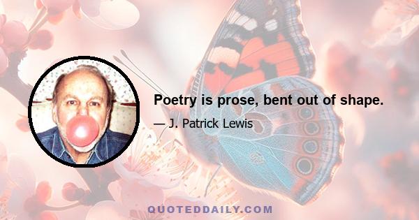 Poetry is prose, bent out of shape.