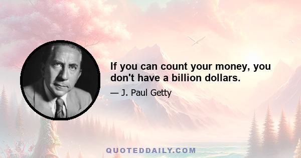 If you can count your money, you don't have a billion dollars.